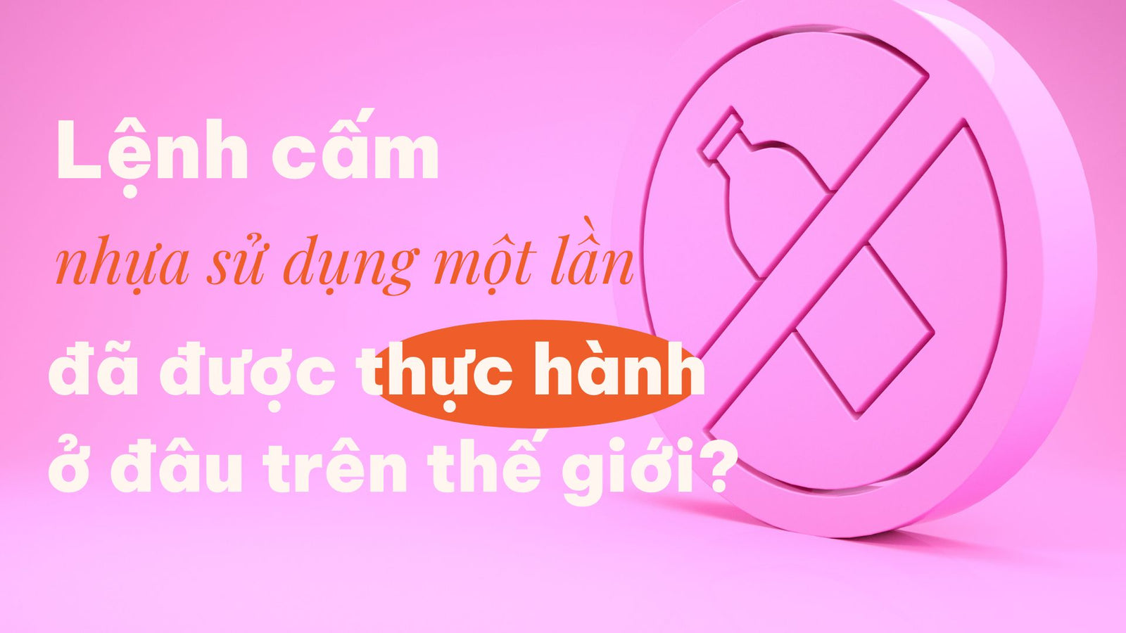 Lệnh Cấm Nhựa Sử Dụng Một Lần Đã Được Thực Hành Ở Những Đâu Trên Thế Giới?